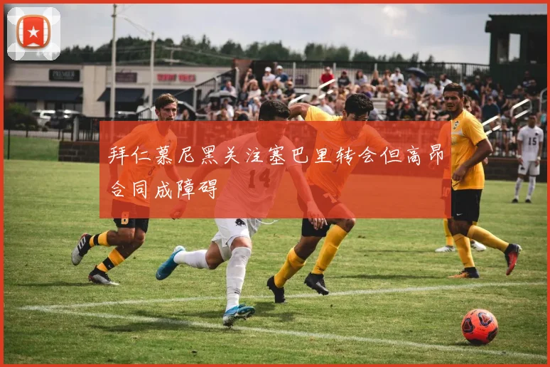 拜仁慕尼黑关注塞巴里转会但高昂合同成障碍