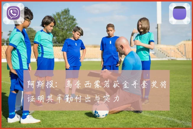 阿斯报:乌奈西蒙若获金手套奖将证明其辛勤付出与实力