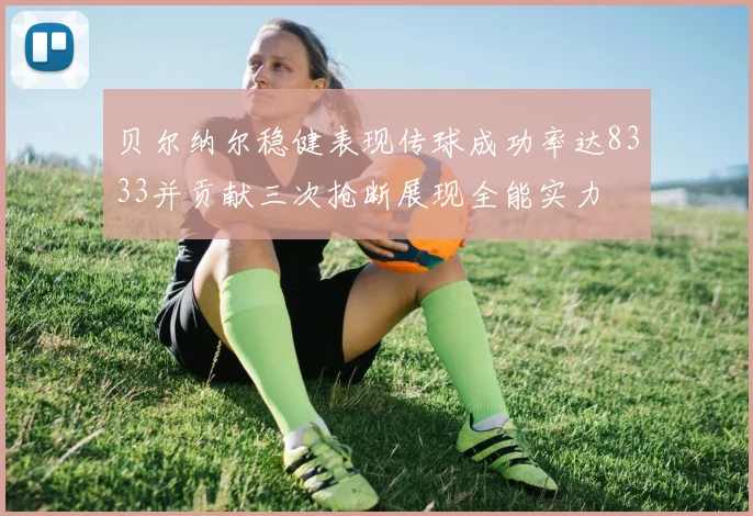 贝尔纳尔稳健表现传球成功率达8333并贡献三次抢断展现全能实力