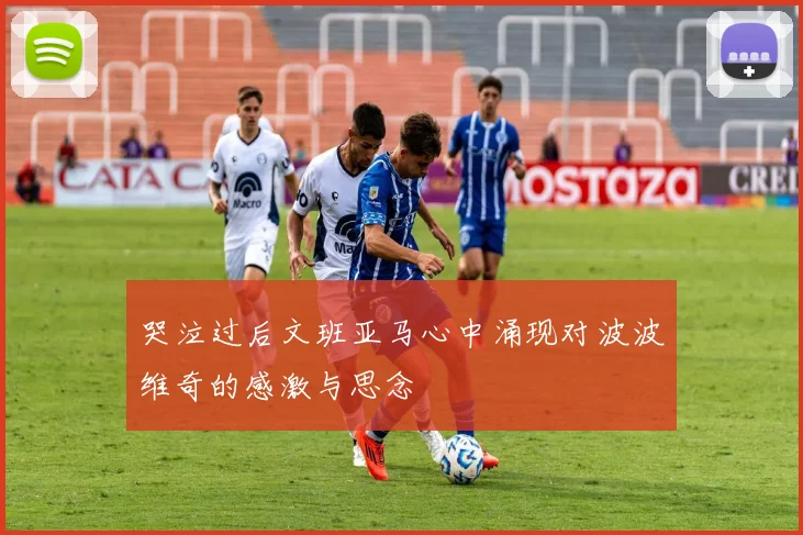 哭泣过后文班亚马心中涌现对波波维奇的感激与思念