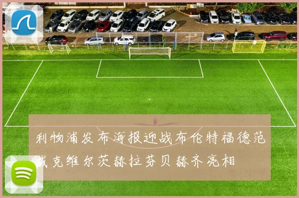 利物浦发布海报迎战布伦特福德范戴克维尔茨赫拉芬贝赫齐亮相