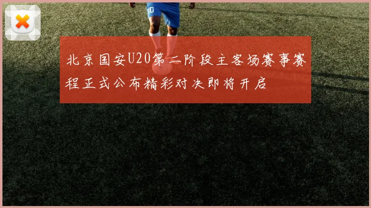 北京国安U20第二阶段主客场赛事赛程正式公布精彩对决即将开启