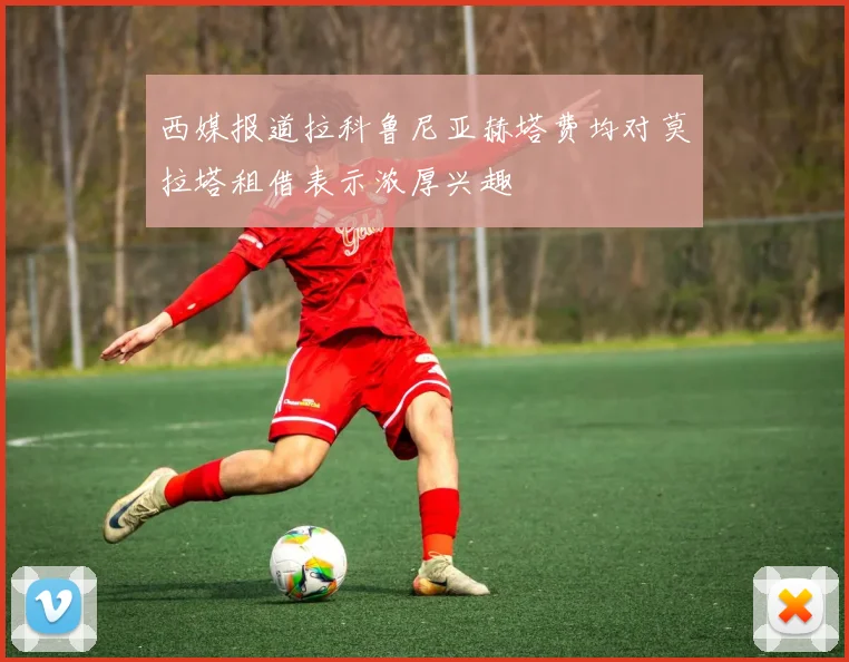 西媒报道拉科鲁尼亚赫塔费均对莫拉塔租借表示浓厚兴趣
