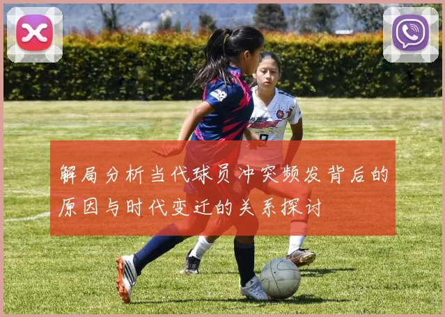 解局分析当代球员冲突频发背后的原因与时代变迁的关系探讨