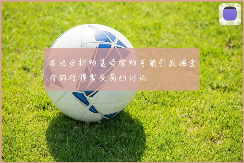 名记分析约基奇续约可能引发掘金内部对穆雷交易的讨论