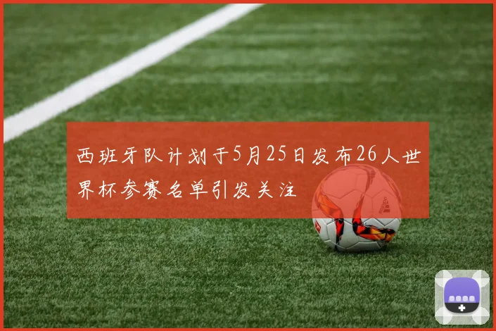 西班牙队计划于5月25日发布26人世界杯参赛名单引发关注