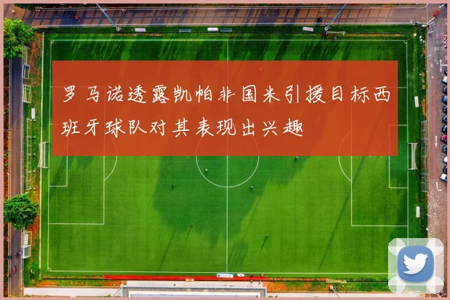 罗马诺透露凯帕非国米引援目标西班牙球队对其表现出兴趣