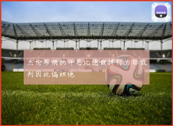 杰伦布朗批评恩比德假摔行为称裁判因此偏袒他