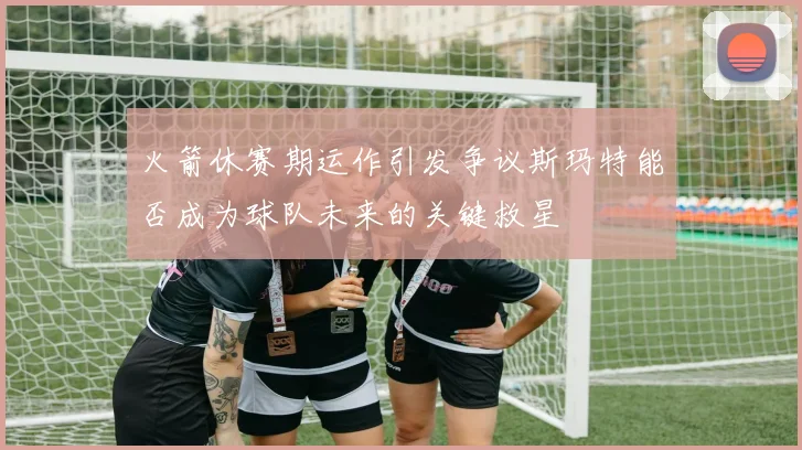 火箭休赛期运作引发争议斯玛特能否成为球队未来的关键救星
