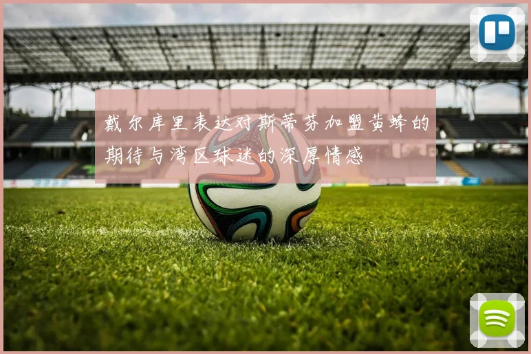 戴尔库里表达对斯蒂芬加盟黄蜂的期待与湾区球迷的深厚情感